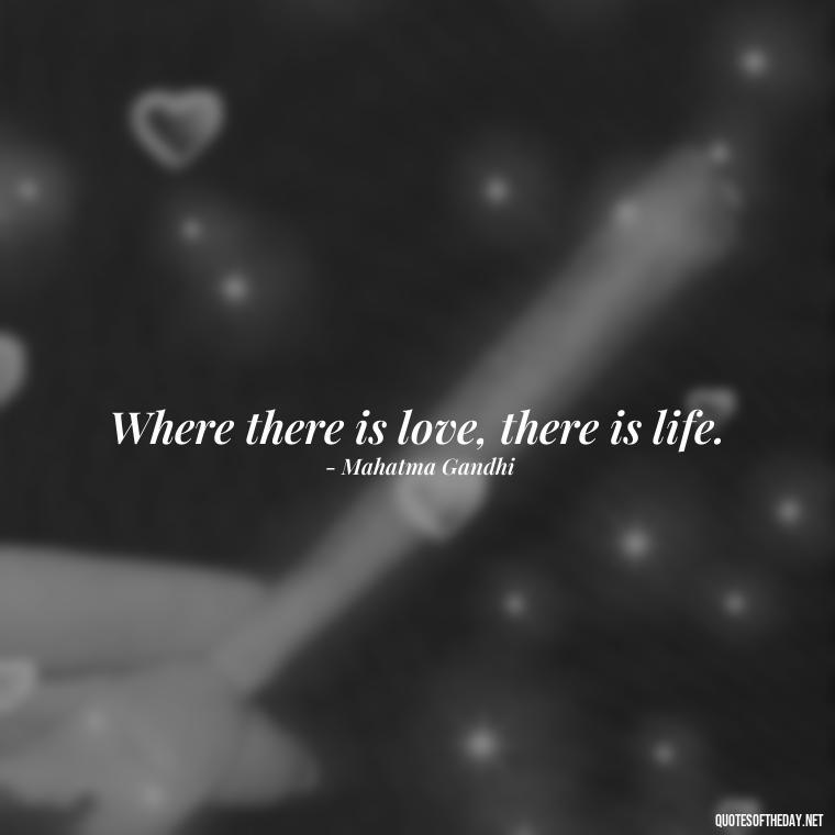 Where there is love, there is life. - Love Quotes And Pics For Him