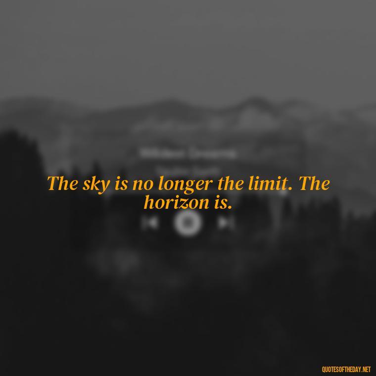 The sky is no longer the limit. The horizon is. - Love Quotes Sky