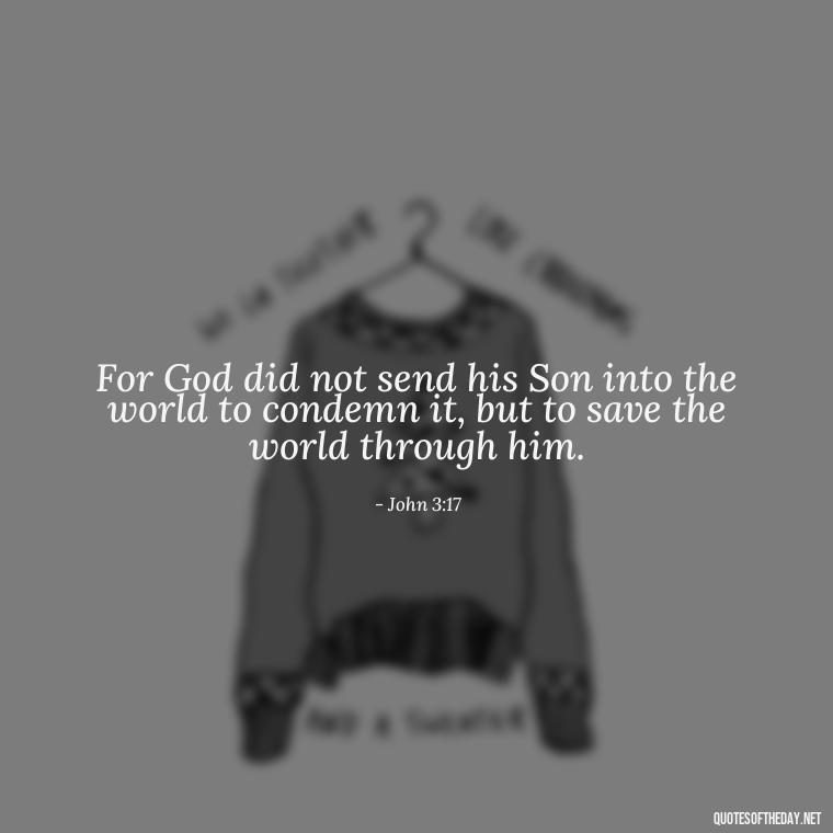 For God did not send his Son into the world to condemn it, but to save the world through him. - Bible Quotes About God'S Love For Us