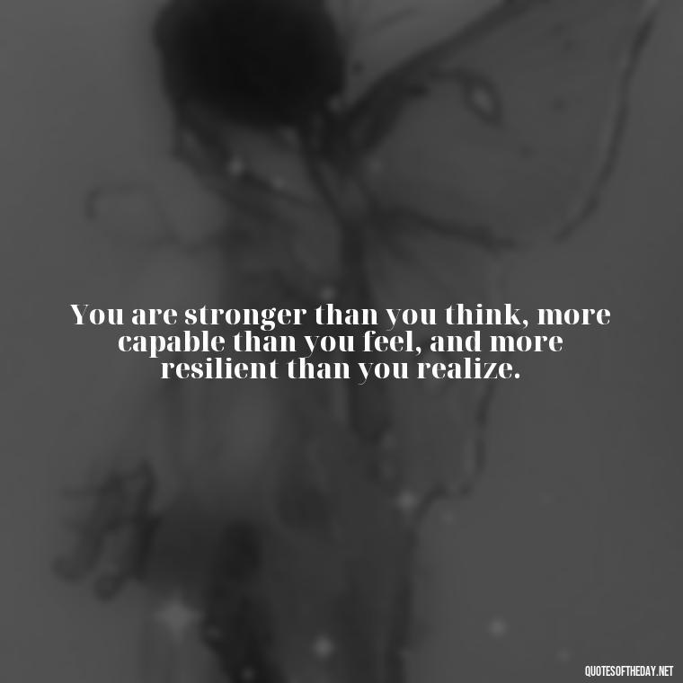 You are stronger than you think, more capable than you feel, and more resilient than you realize. - Short Quotes For Positive Attitude