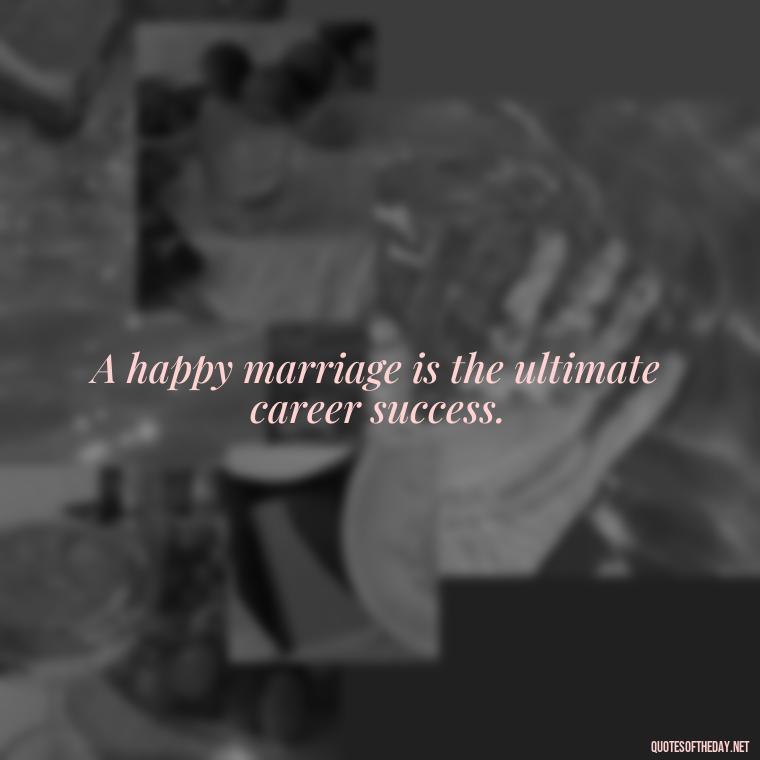 A happy marriage is the ultimate career success. - Heart Touching Married Couple Husband Wife Love Quotes