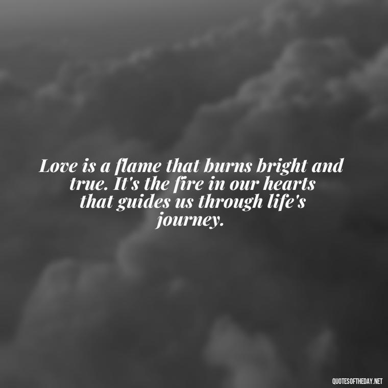 Love is a flame that burns bright and true. It's the fire in our hearts that guides us through life's journey. - Do You Really Love Me Quotes