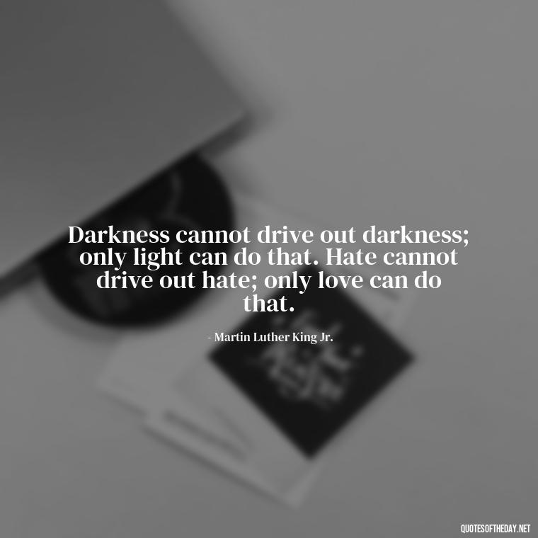 Darkness cannot drive out darkness; only light can do that. Hate cannot drive out hate; only love can do that. - Short Quotes By Famous Authors And Poets