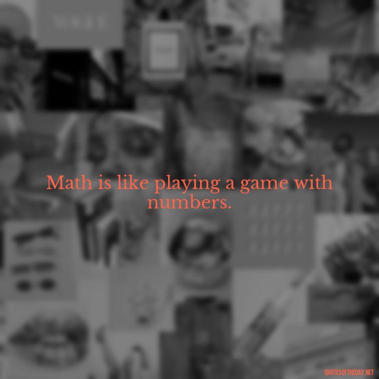 Math is like playing a game with numbers. - Short Math Quotes