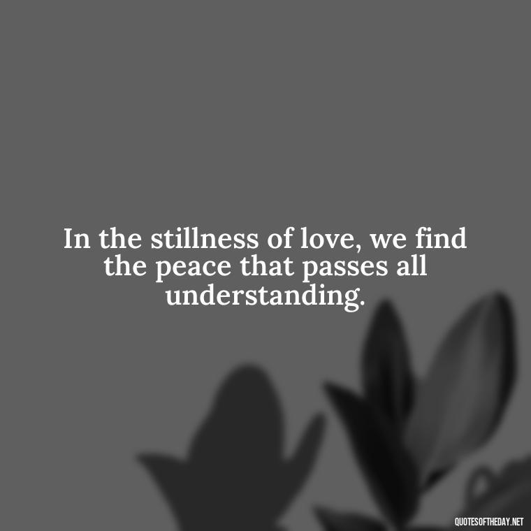 In the stillness of love, we find the peace that passes all understanding. - Love Quotes By Thomas Merton