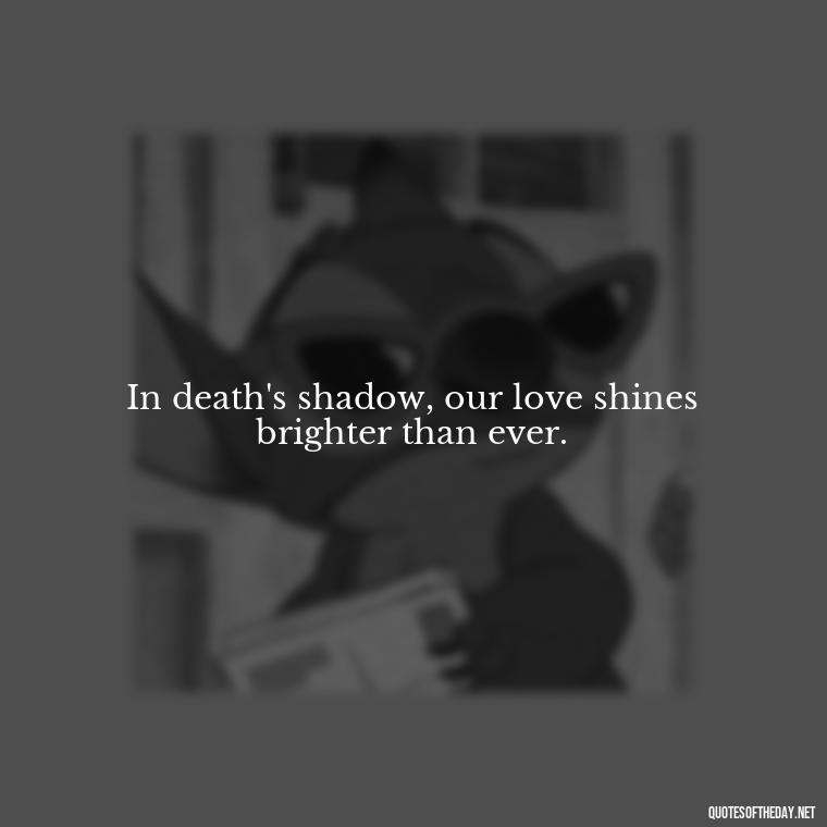 In death's shadow, our love shines brighter than ever. - Death Quotes For Love