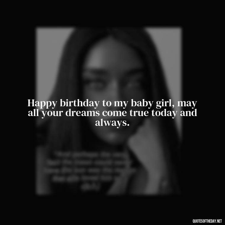 Happy birthday to my baby girl, may all your dreams come true today and always. - Love Happy Birthday Daughter Quotes From A Mother