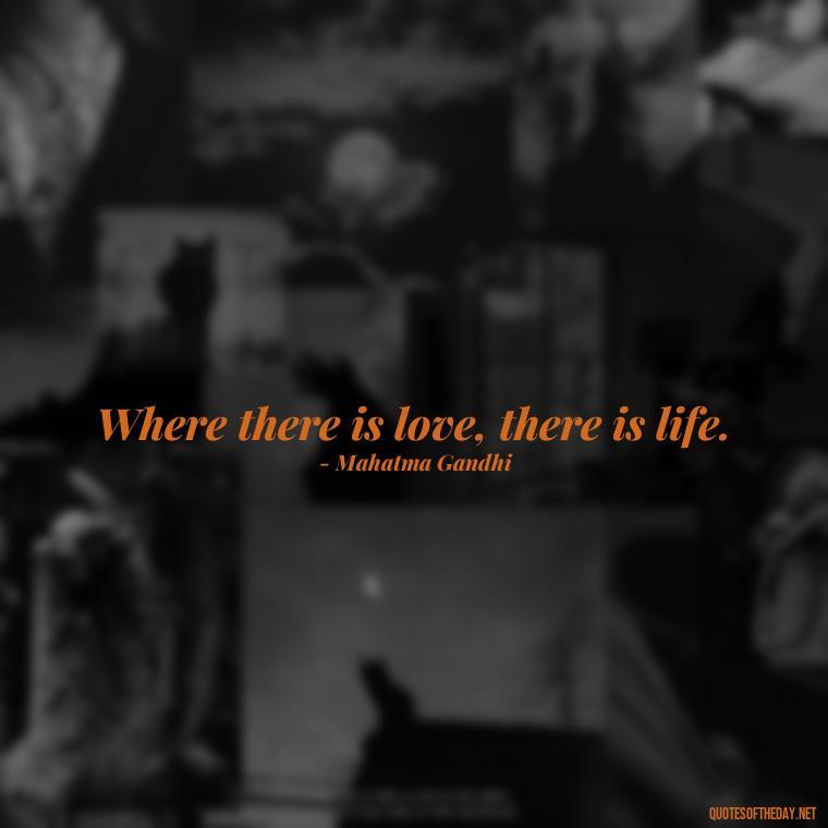 Where there is love, there is life. - Love Image Quotes For Her