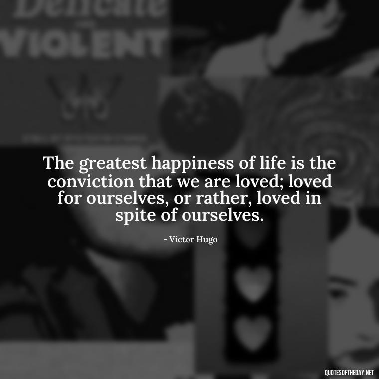 The greatest happiness of life is the conviction that we are loved; loved for ourselves, or rather, loved in spite of ourselves. - Love Is Special Quotes