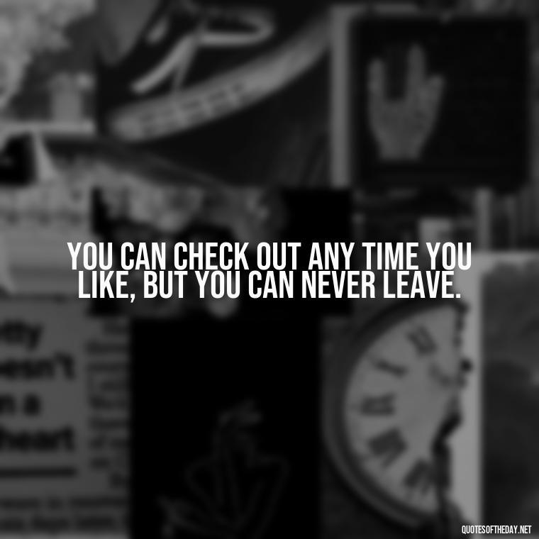 You can check out any time you like, but you can never leave. - Short Quotes Song Lyrics