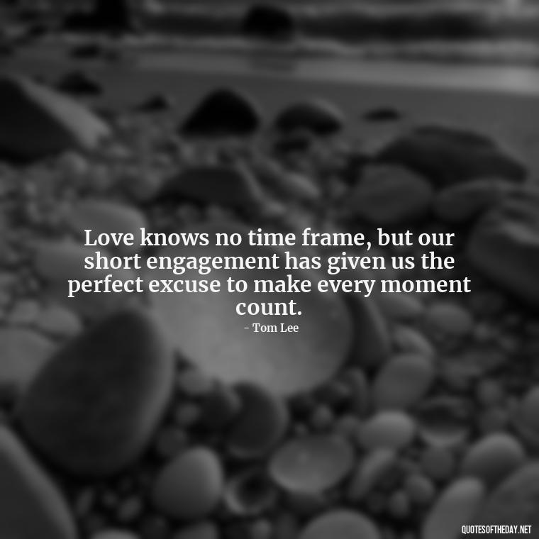 Love knows no time frame, but our short engagement has given us the perfect excuse to make every moment count. - Short Engagement Quotes