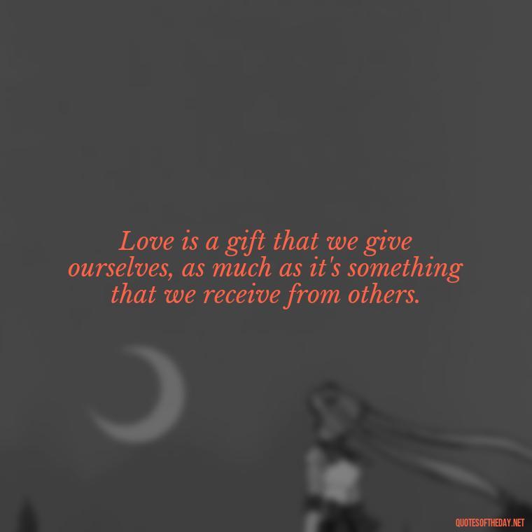 Love is a gift that we give ourselves, as much as it's something that we receive from others. - Anais Nin Love Quotes