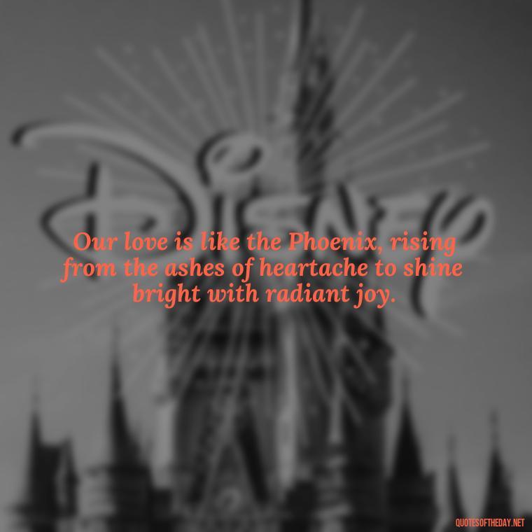 Our love is like the Phoenix, rising from the ashes of heartache to shine bright with radiant joy. - Love Quotes Greek Mythology