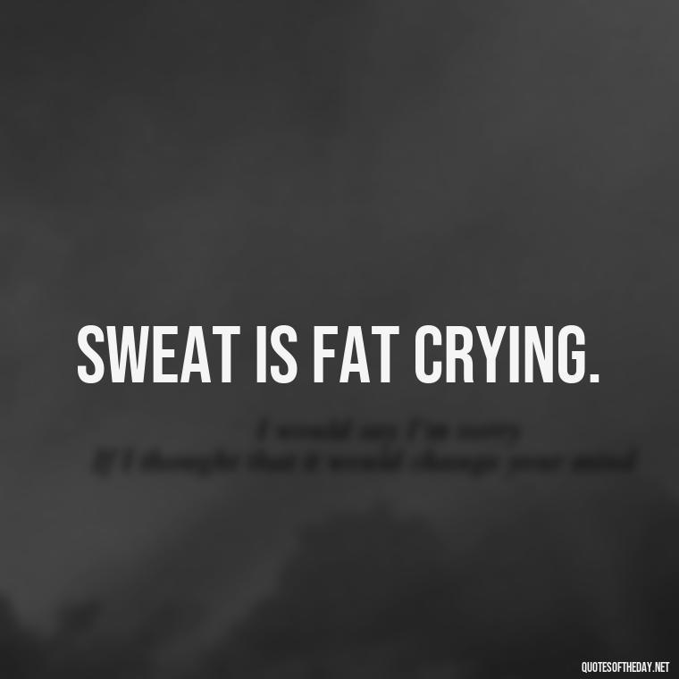 Sweat is fat crying. - Best Short Gym Quotes