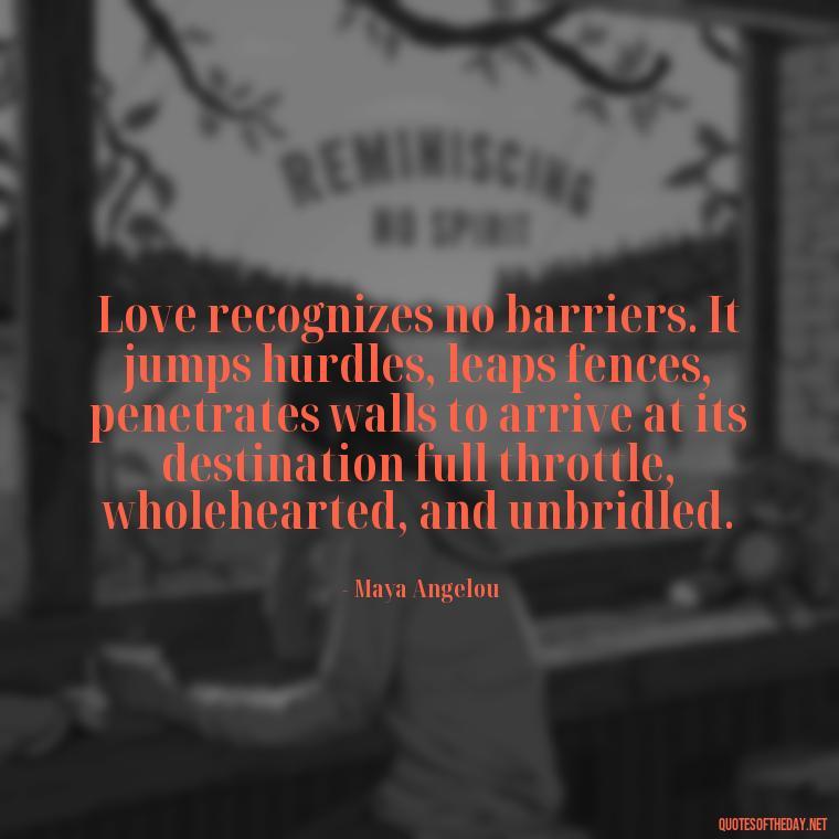 Love recognizes no barriers. It jumps hurdles, leaps fences, penetrates walls to arrive at its destination full throttle, wholehearted, and unbridled. - Good Love Song Quotes