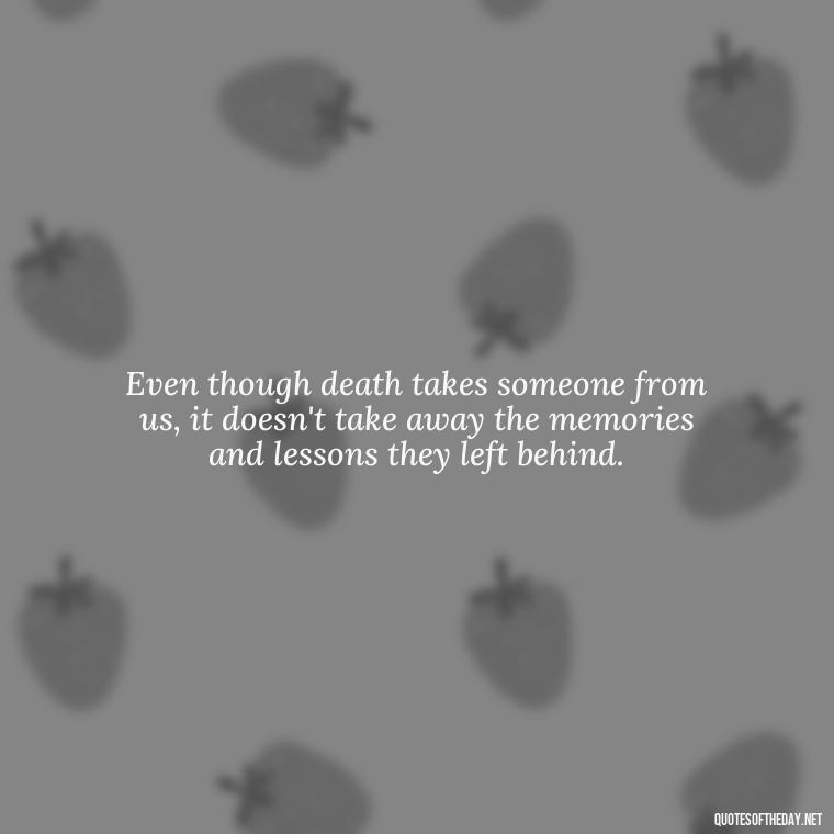 Even though death takes someone from us, it doesn't take away the memories and lessons they left behind. - After Losing A Loved One Quotes