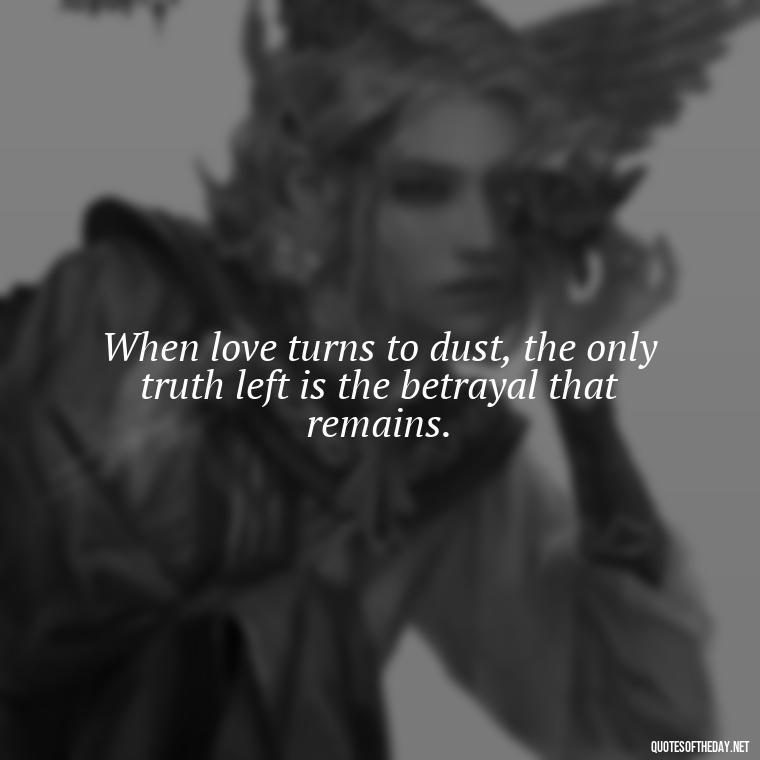 When love turns to dust, the only truth left is the betrayal that remains. - Betrayal Of Love Quotes