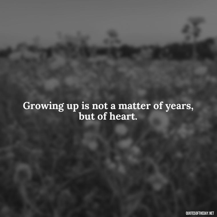 Growing up is not a matter of years, but of heart. - Growing Up Quotes Short