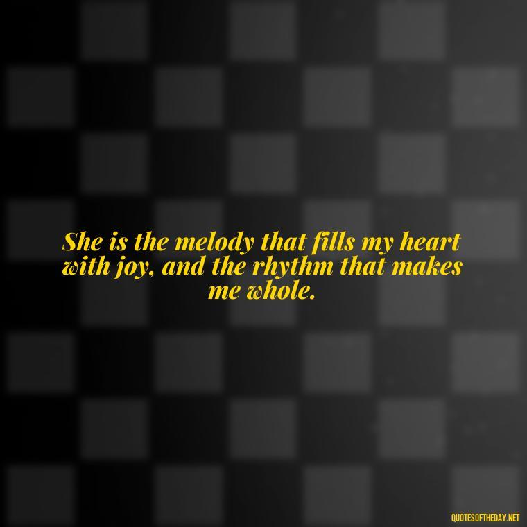 She is the melody that fills my heart with joy, and the rhythm that makes me whole. - Love Image Quotes For Her