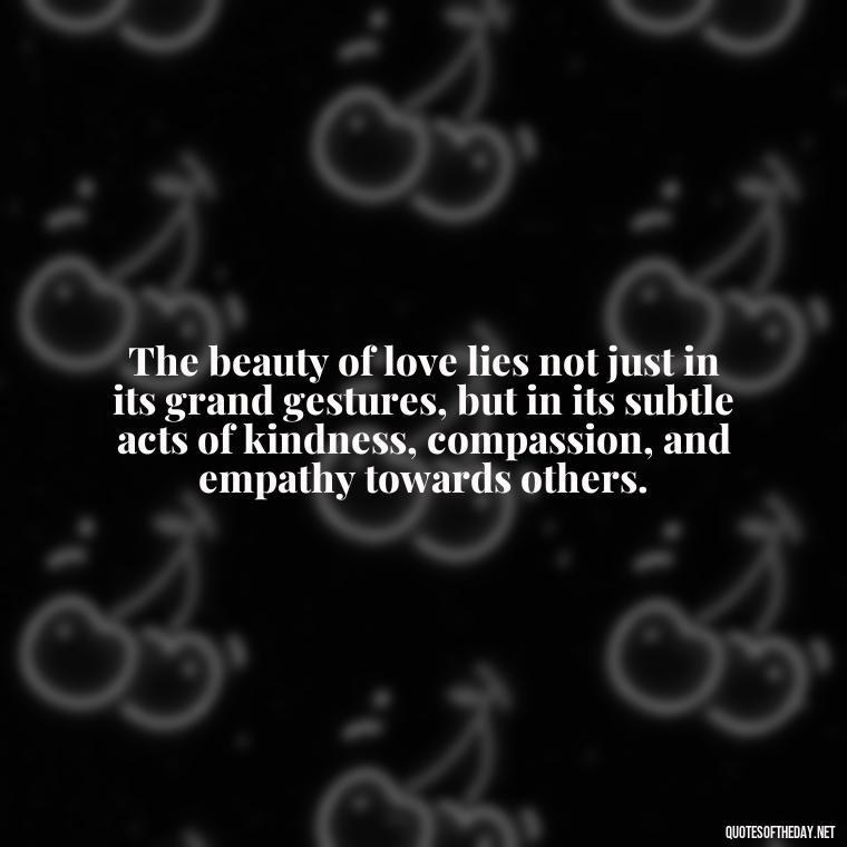 The beauty of love lies not just in its grand gestures, but in its subtle acts of kindness, compassion, and empathy towards others. - Corinthians Quote On Love