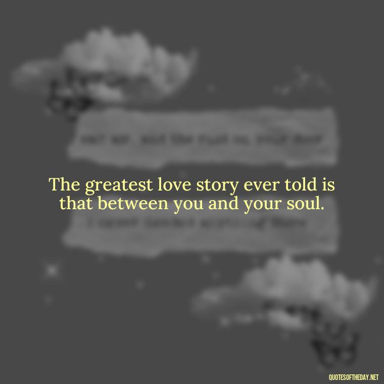 The greatest love story ever told is that between you and your soul. - Love Puzzle Quotes