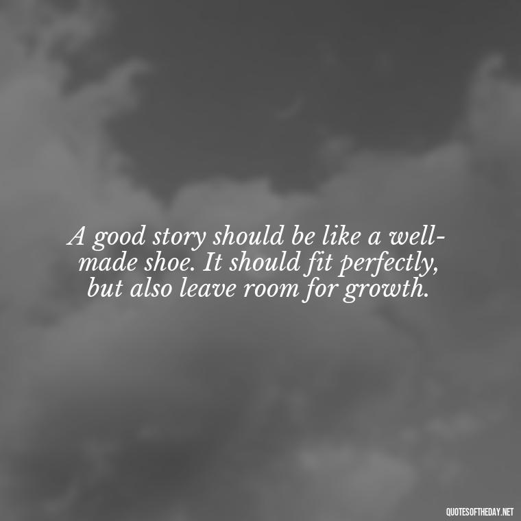 A good story should be like a well-made shoe. It should fit perfectly, but also leave room for growth. - Short Story Italicized Or Quotes