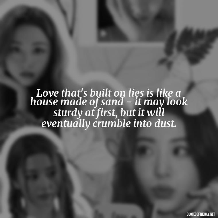 Love that's built on lies is like a house made of sand - it may look sturdy at first, but it will eventually crumble into dust. - Love Lying Quotes