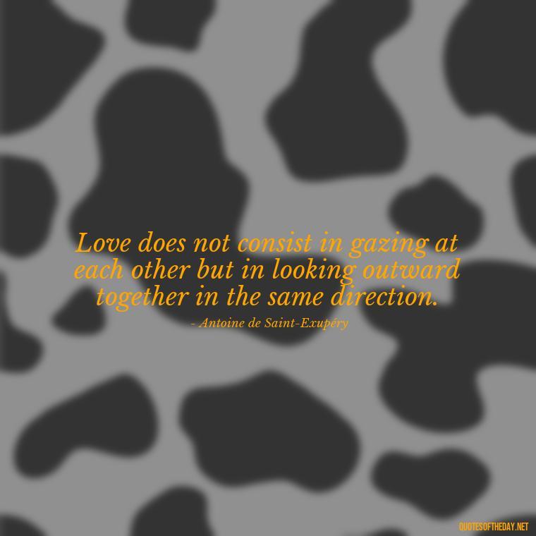 Love does not consist in gazing at each other but in looking outward together in the same direction. - Couple Romantic True Love Quotes