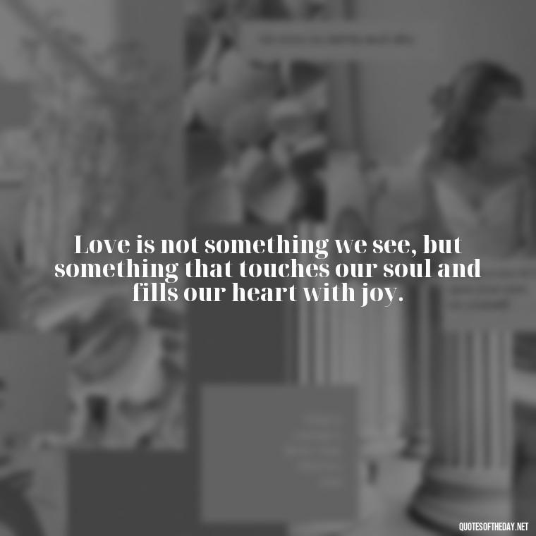 Love is not something we see, but something that touches our soul and fills our heart with joy. - Love Dance Quotes