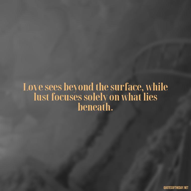 Love sees beyond the surface, while lust focuses solely on what lies beneath. - Lust Vs Love Quotes