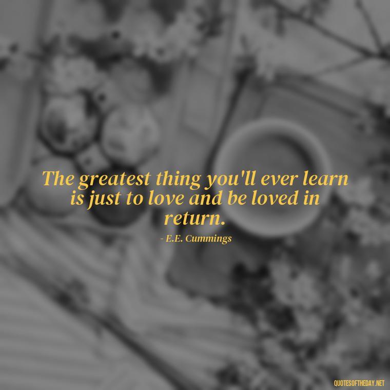 The greatest thing you'll ever learn is just to love and be loved in return. - Love Passion Quotes For Him