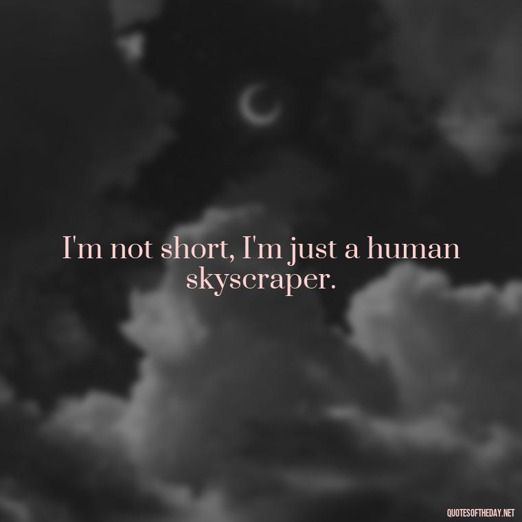 I'm not short, I'm just a human skyscraper. - Short Brother And Sister Quotes