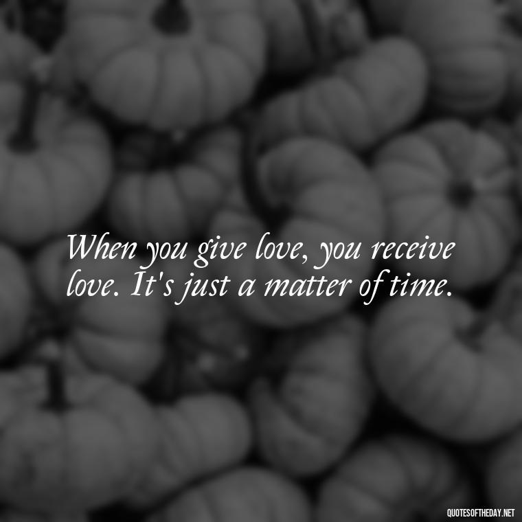 When you give love, you receive love. It's just a matter of time. - Karma Quotes About Love