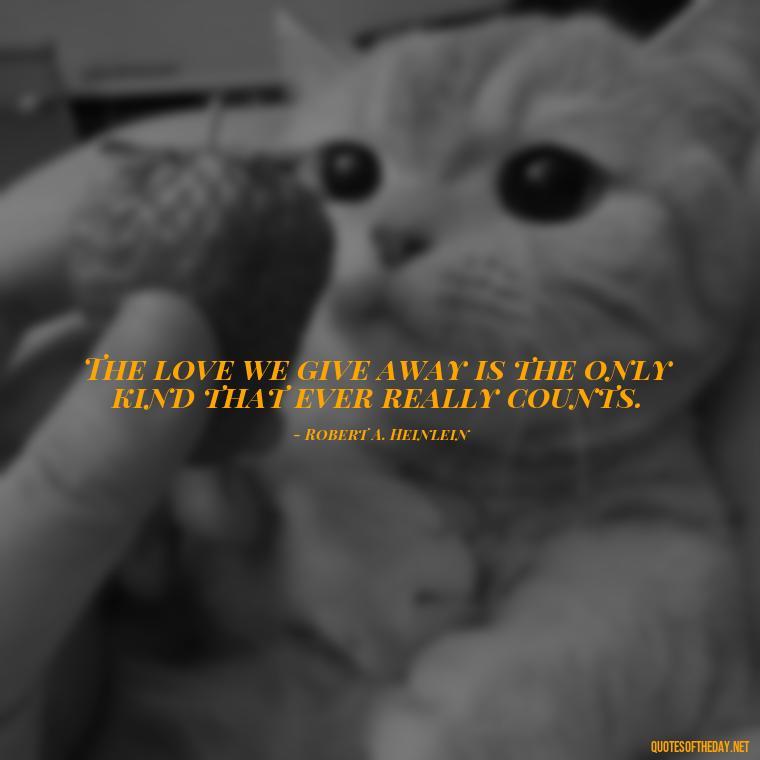 The love we give away is the only kind that ever really counts. - Quotes About Passed Loved Ones