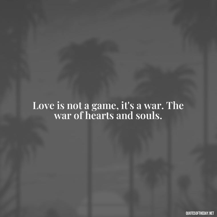 Love is not a game, it's a war. The war of hearts and souls. - Quotes About Obsession And Love