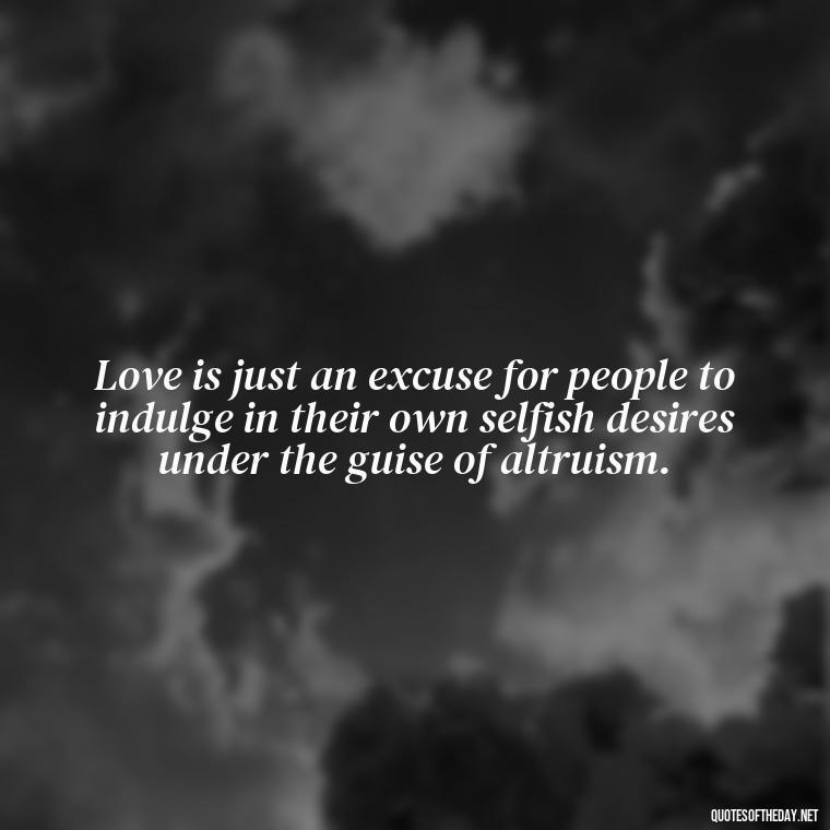 Love is just an excuse for people to indulge in their own selfish desires under the guise of altruism. - Love Don'T Exist Quotes