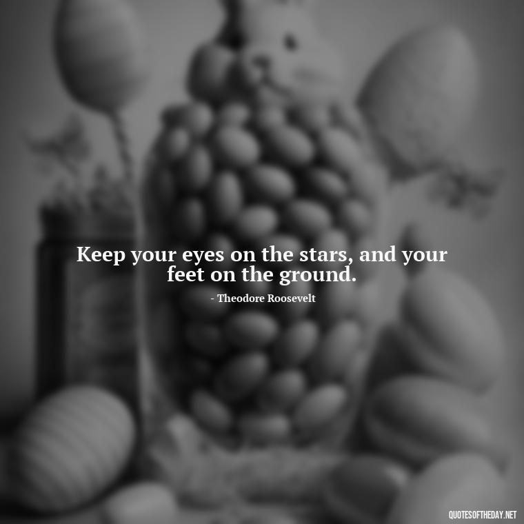 Keep your eyes on the stars, and your feet on the ground. - Daily Inspirational Quotes Short