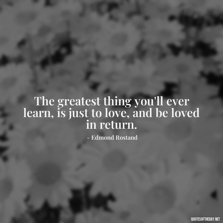 The greatest thing you'll ever learn, is just to love, and be loved in return. - Love Song Quote