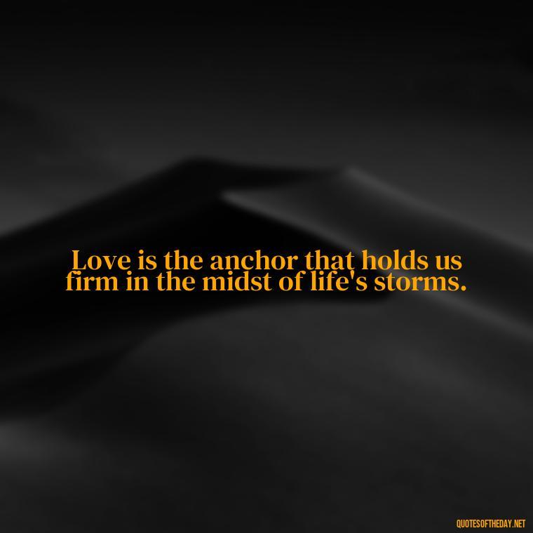 Love is the anchor that holds us firm in the midst of life's storms. - Attractive Quotes About Love