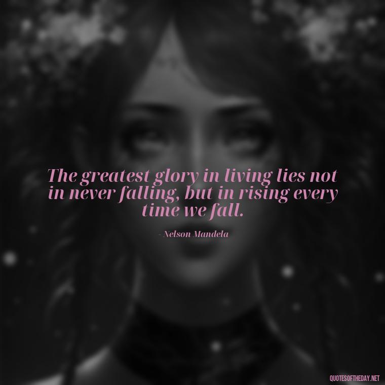 The greatest glory in living lies not in never falling, but in rising every time we fall. - Blessings And Love Quotes