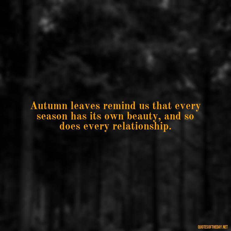 Autumn leaves remind us that every season has its own beauty, and so does every relationship. - Love Quotes Fall