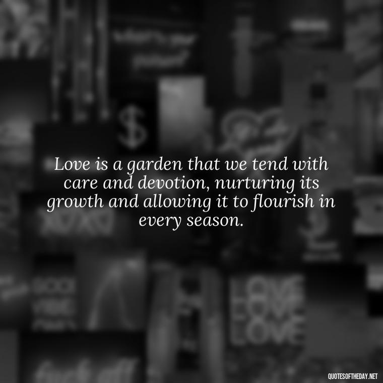 Love is a garden that we tend with care and devotion, nurturing its growth and allowing it to flourish in every season. - J R R Tolkien Love Quotes