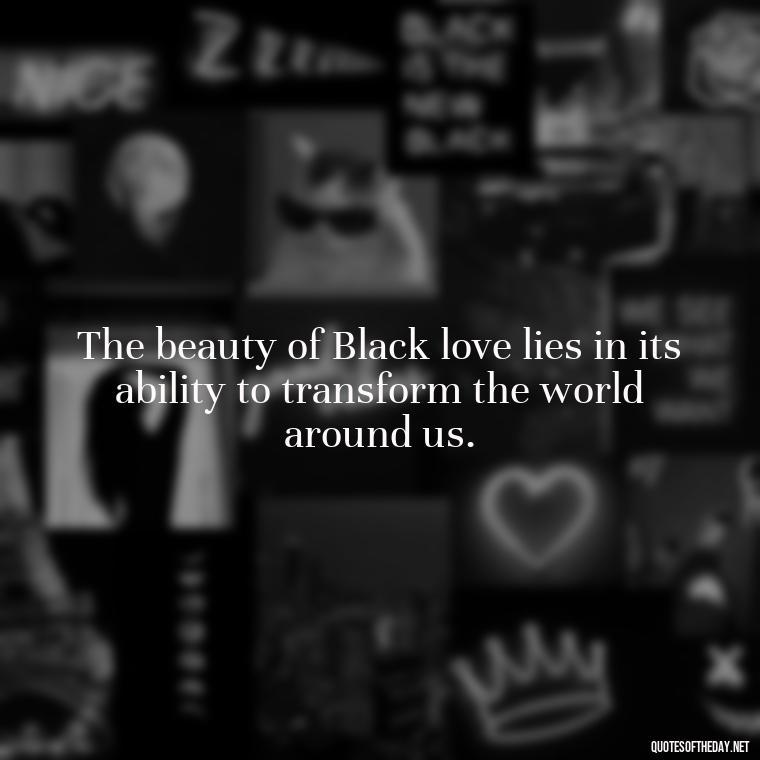 The beauty of Black love lies in its ability to transform the world around us. - Black Love Images And Quotes