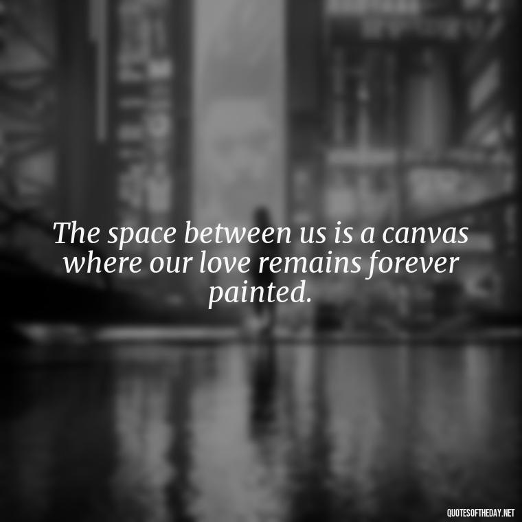 The space between us is a canvas where our love remains forever painted. - Quotes About Death Of A Lover