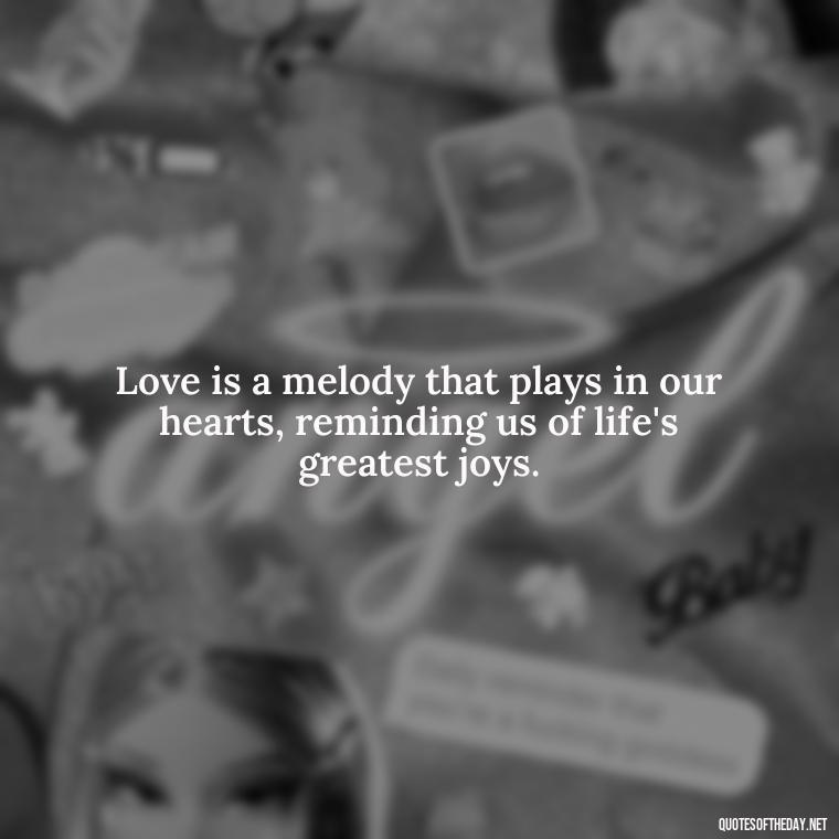 Love is a melody that plays in our hearts, reminding us of life's greatest joys. - Nice Love Quotes