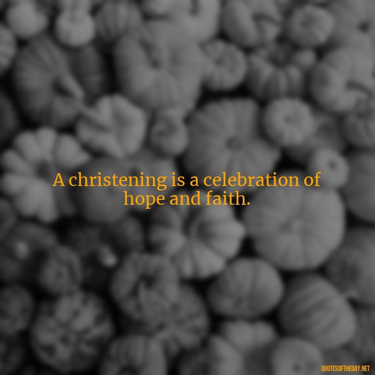 A christening is a celebration of hope and faith. - Short Christening Quotes