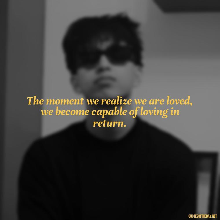 The moment we realize we are loved, we become capable of loving in return. - Nice Love Quotes