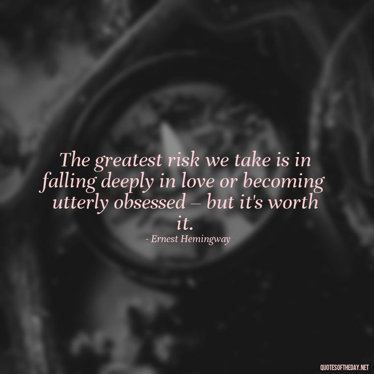 The greatest risk we take is in falling deeply in love or becoming utterly obsessed – but it's worth it. - Quotes About Obsession And Love