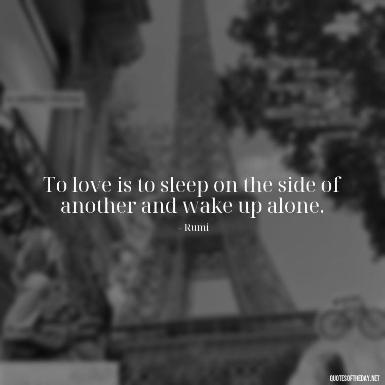 To love is to sleep on the side of another and wake up alone. - Quotes About Sleep And Love