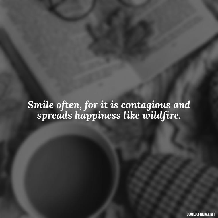 Smile often, for it is contagious and spreads happiness like wildfire. - Short Beautiful Quotes